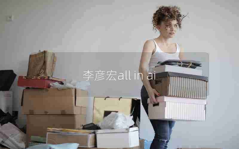 李彦宏all in ai 李彦宏all in ai