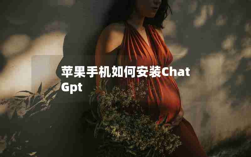 苹果手机如何安装ChatGpt 苹果手机如何安装ChatGpt