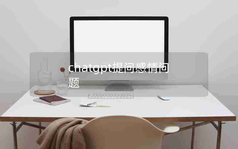 chatgpt提问感情问题 chatgpt提问感情问题
