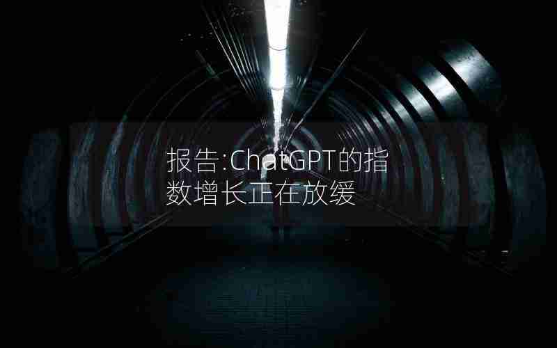报告:ChatGPT的指数增长正在放缓 报告:ChatGPT的指数增长正在放缓