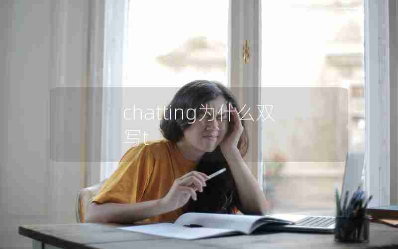 chatting为什么双写t chatting为什么双写t