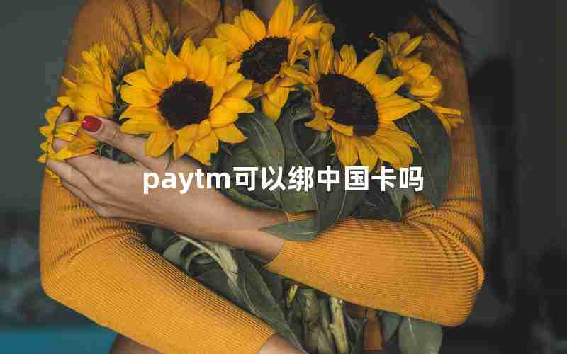 paytm可以绑中国卡吗 paytm可以绑中国卡吗
