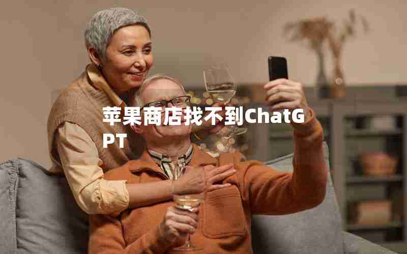 苹果商店找不到ChatGPT