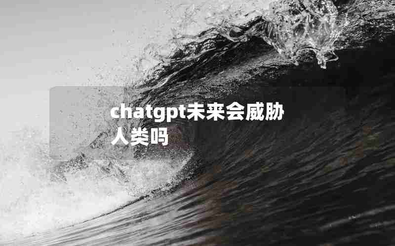 chatgpt未来会威胁人类吗 chatgpt未来会威胁人类吗