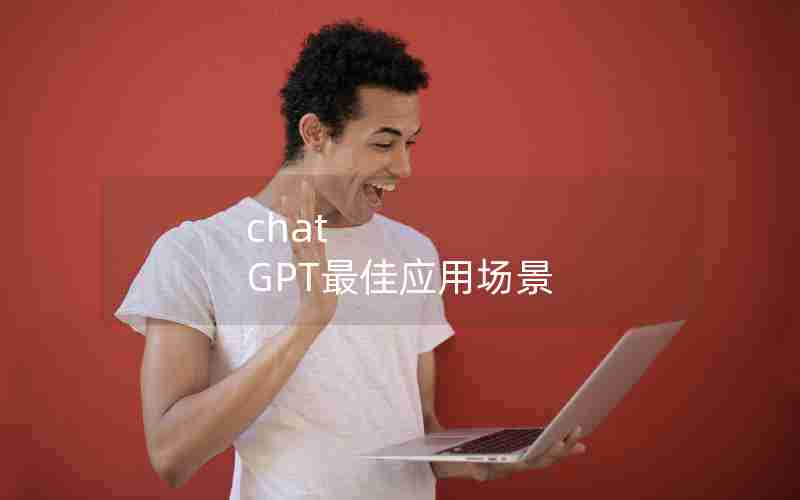 chat GPT最佳应用场景 chat GPT最佳应用场景