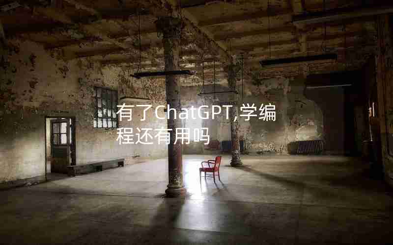 有了ChatGPT,学编程还有用吗 有了ChatGPT,学编程还有用吗