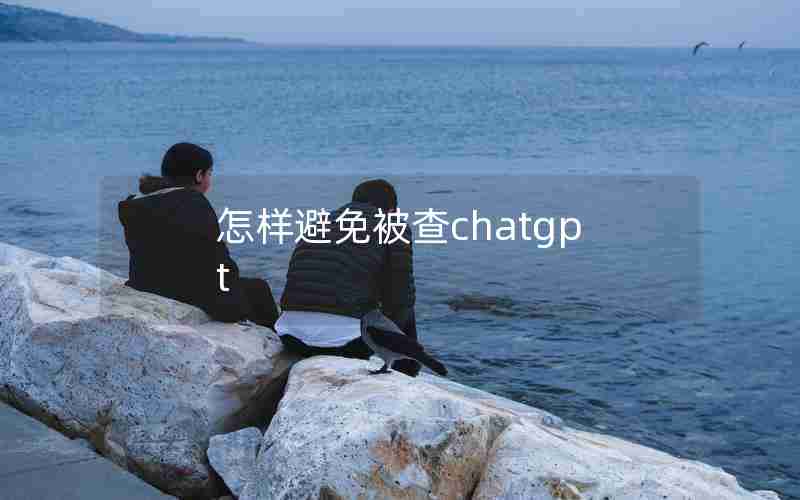 怎样避免被查chatgpt
