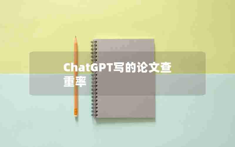 ChatGPT写的论文查重率 ChatGPT写的论文查重率