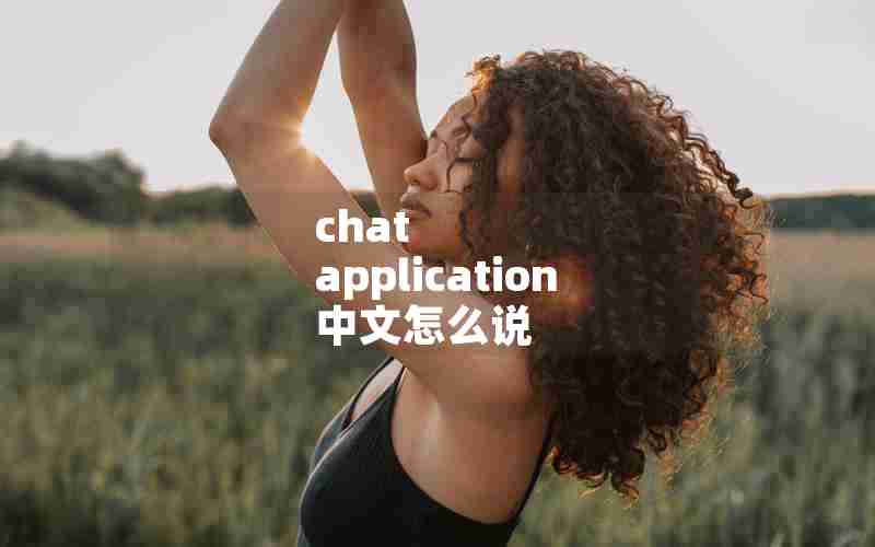 chat application 中文怎么说 chat application 中文怎么说