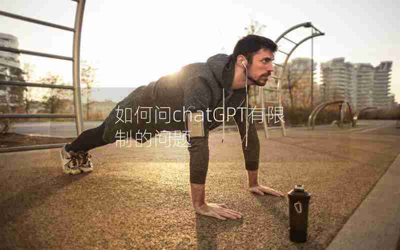 如何问chatGPT有限制的问题 如何问chatGPT有限制的问题