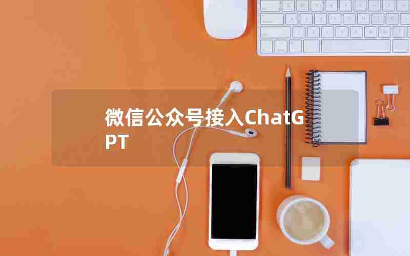 微信公众号接入ChatGPT 微信公众号接入ChatGPT