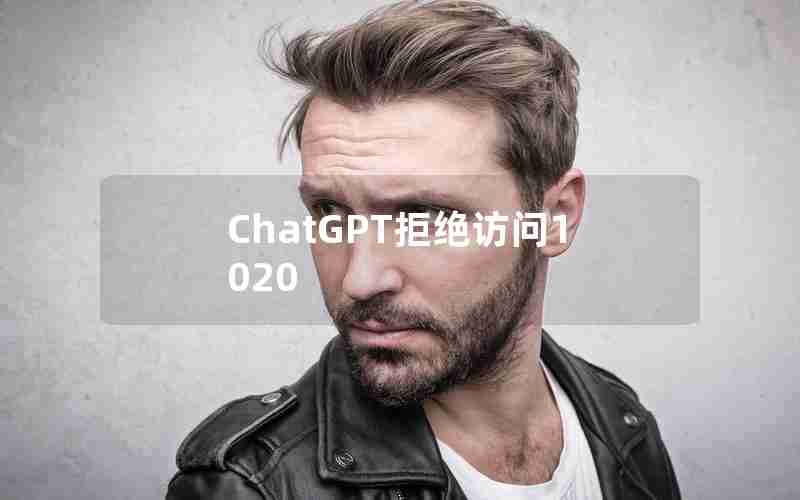 ChatGPT拒绝访问1020 ChatGPT拒绝访问1020