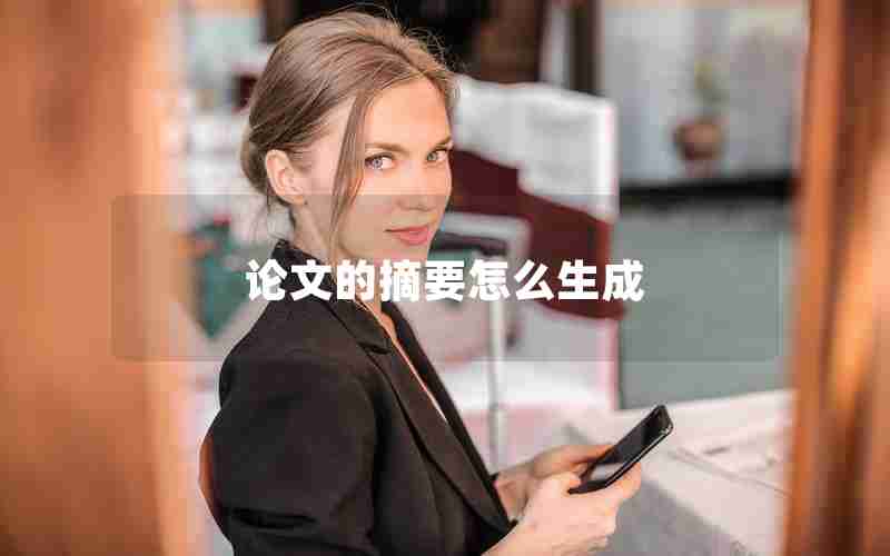 论文的摘要怎么生成 论文的摘要怎么生成