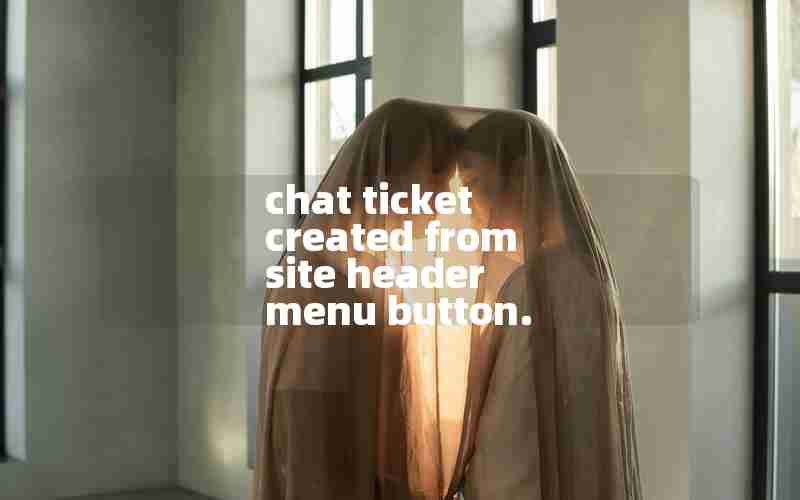 chat ticket created from site header menu button. chat ticket created from site header menu button.