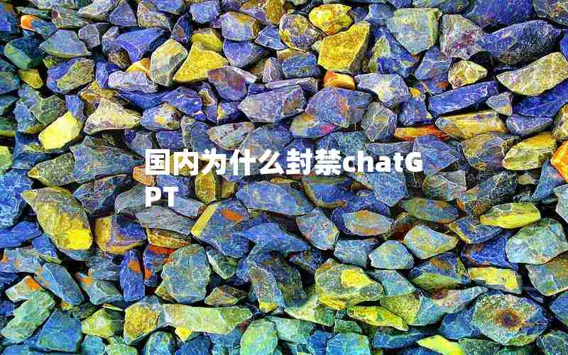 国内为什么封禁chatGPT 国内为什么封禁chatGPT