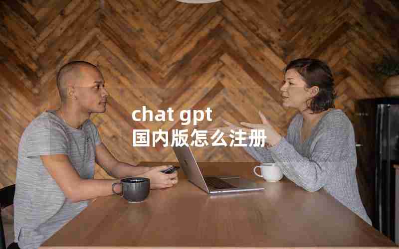 chat gpt 国内版怎么注册