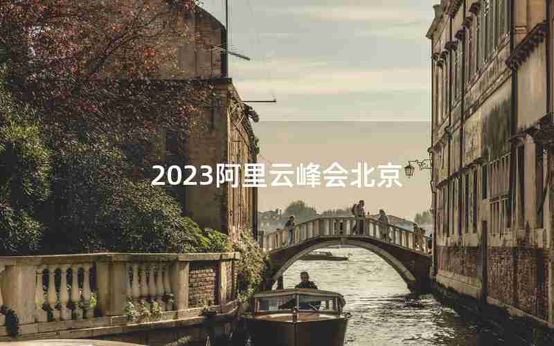 2023阿里云峰会北京 2023阿里云峰会北京