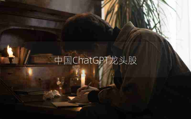 中国ChatGPT龙头股 中国ChatGPT龙头股