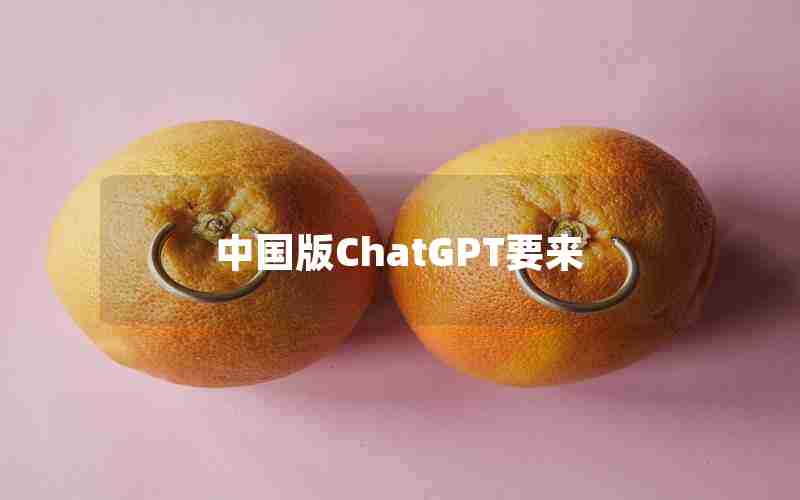 中国版ChatGPT要来 中国版ChatGPT要来