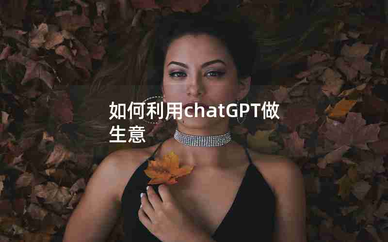 如何利用chatGPT做生意