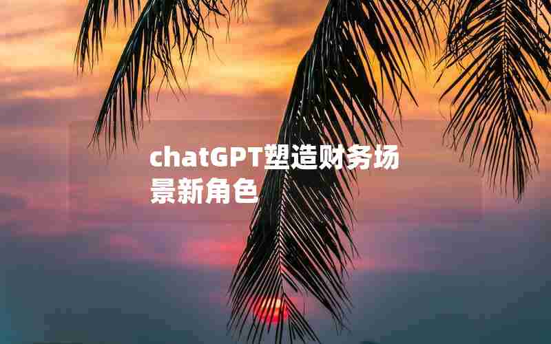 chatGPT塑造财务场景新角色