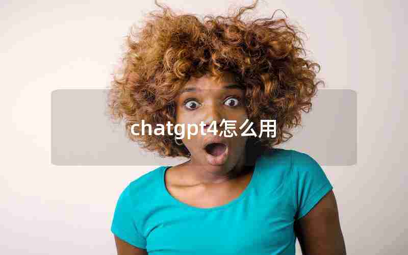 chatgpt4怎么用 chatgpt4怎么用