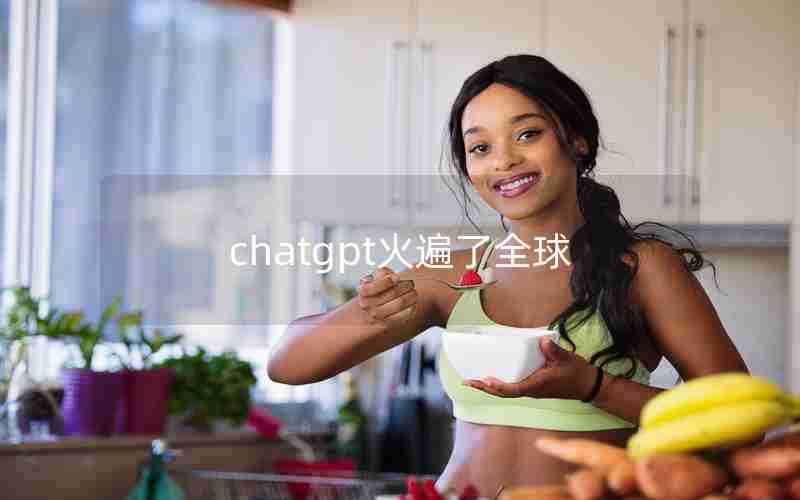 chatgpt火遍了全球