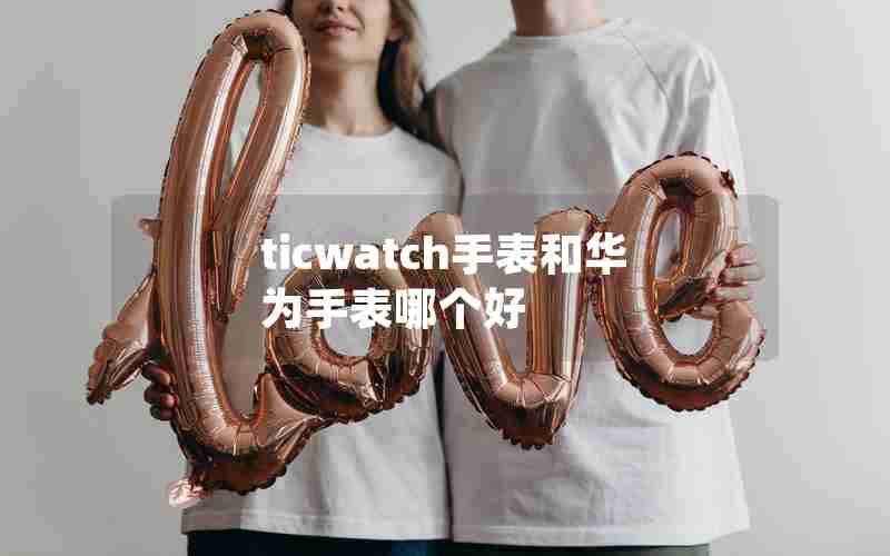 ticwatch手表和华为手表哪个好