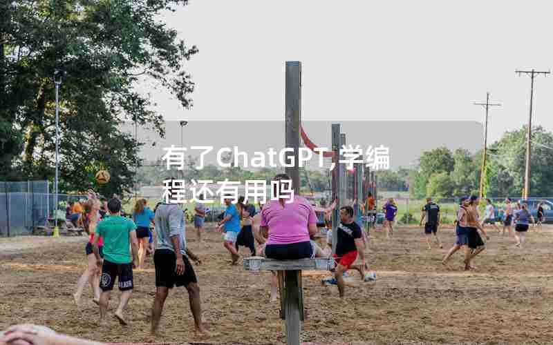 有了ChatGPT,学编程还有用吗 有了ChatGPT,学编程还有用吗