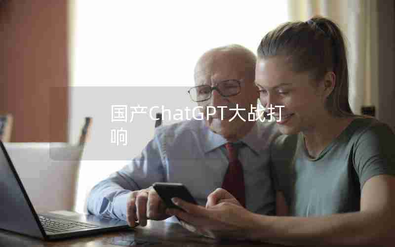 国产ChatGPT大战打响 国产ChatGPT大战打响