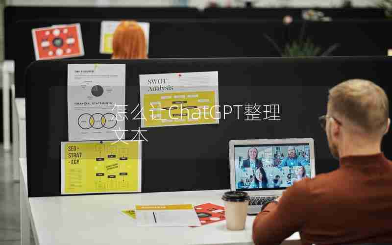 怎么让ChatGPT整理文本 怎么让ChatGPT整理文本