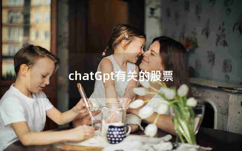 chatGpt有关的股票 chatGpt有关的股票