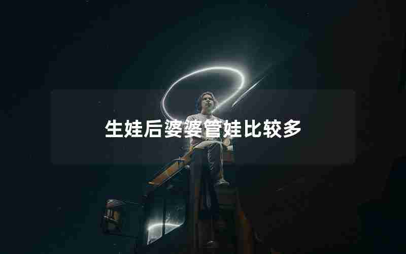 生娃后婆婆管娃比较多 生娃后婆婆管娃比较多