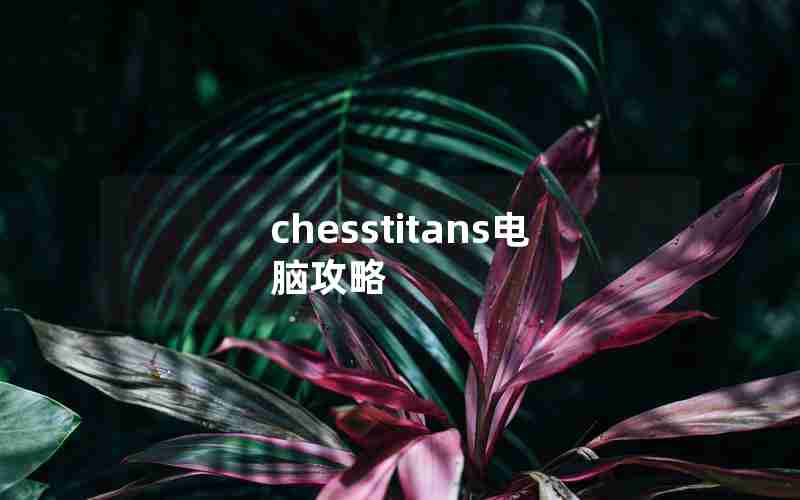 chesstitans电脑攻略 chesstitans电脑攻略