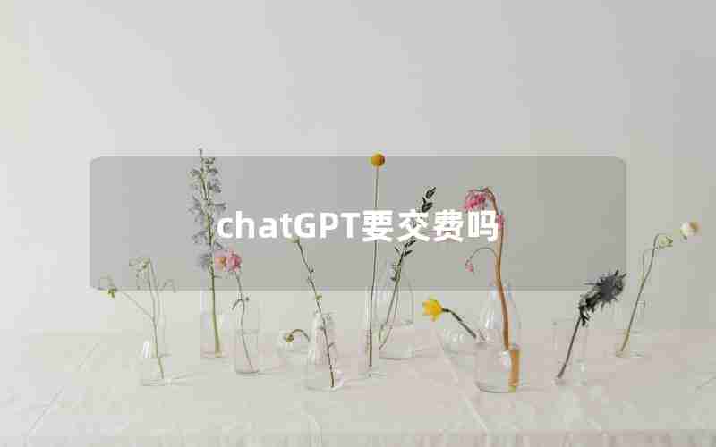 chatGPT要交费吗 chatGPT要交费吗