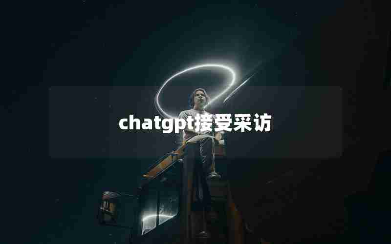 chatgpt接受采访 chatgpt接受采访