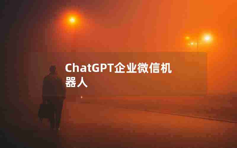 ChatGPT企业微信机器人 ChatGPT企业微信机器人