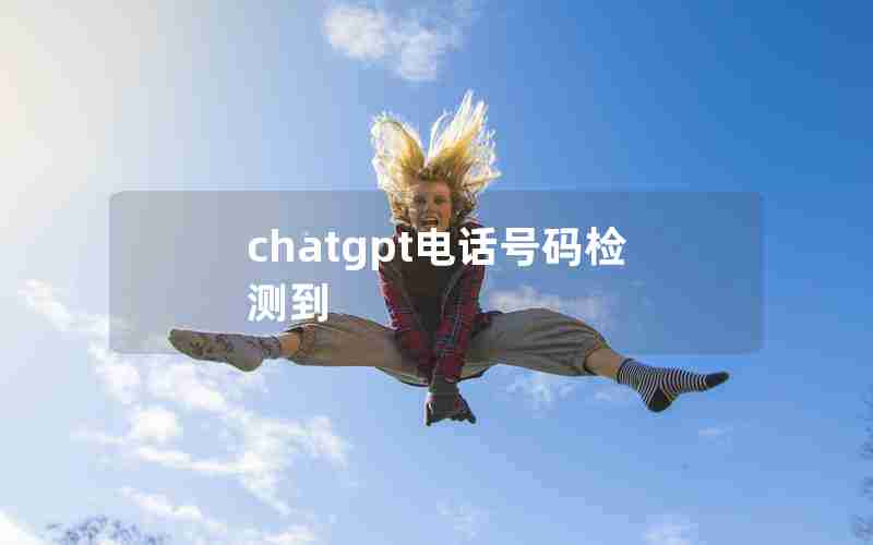 chatgpt电话号码检测到 chatgpt电话号码检测到