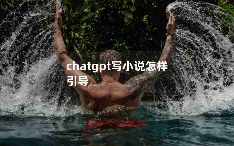 chatgpt写小说怎样引导 chatgpt写小说怎样引导
