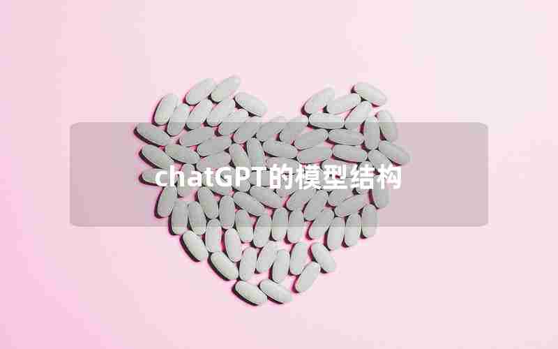 chatGPT的模型结构 chatGPT的模型结构
