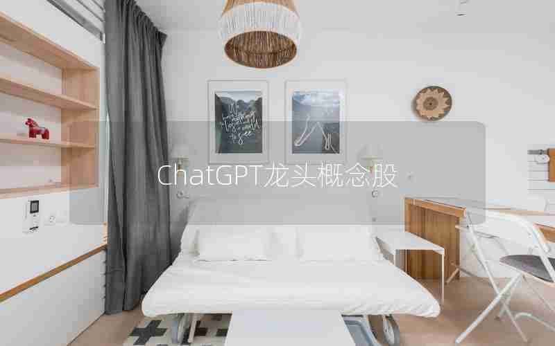 ChatGPT龙头概念股 ChatGPT龙头概念股