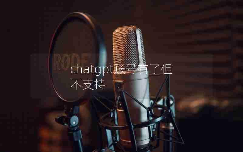 chatgpt账号有了但不支持