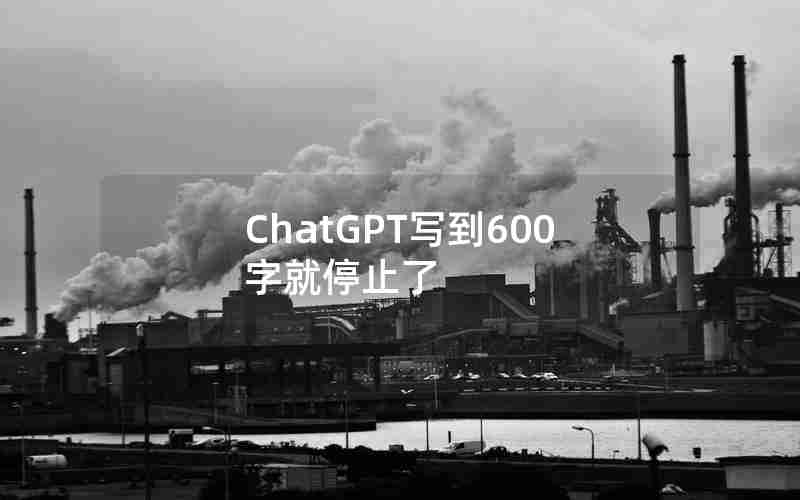 ChatGPT写到600字就停止了 ChatGPT写到600字就停止了