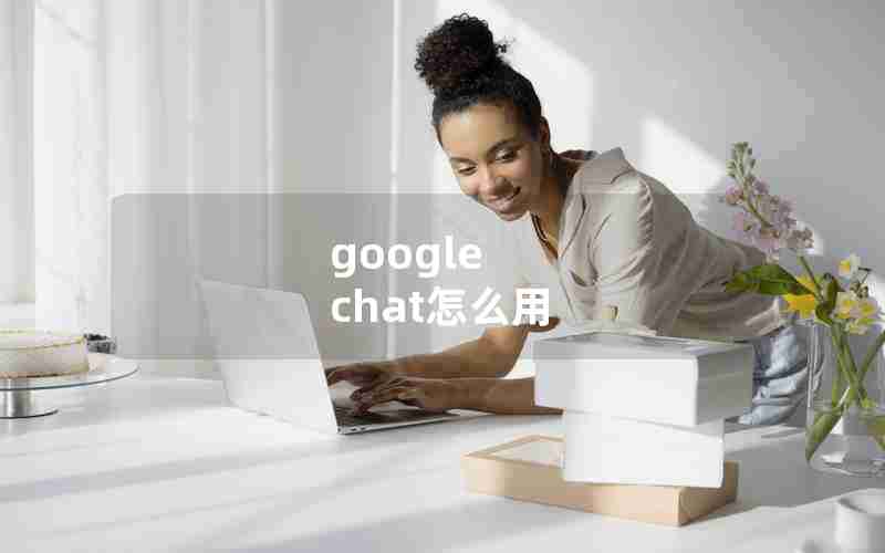 google chat怎么用 google chat怎么用