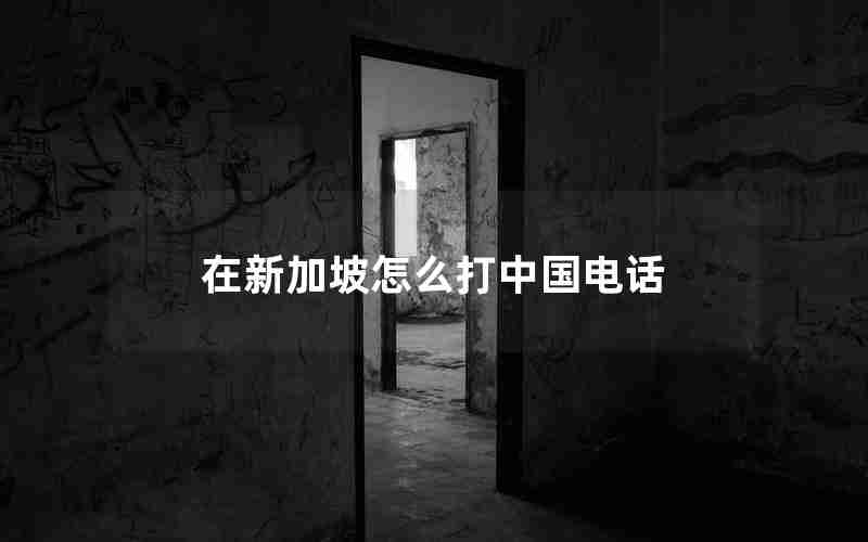 在新加坡怎么打中国电话 在新加坡怎么打中国电话