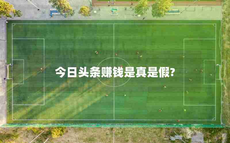 今日头条赚钱是真是假?