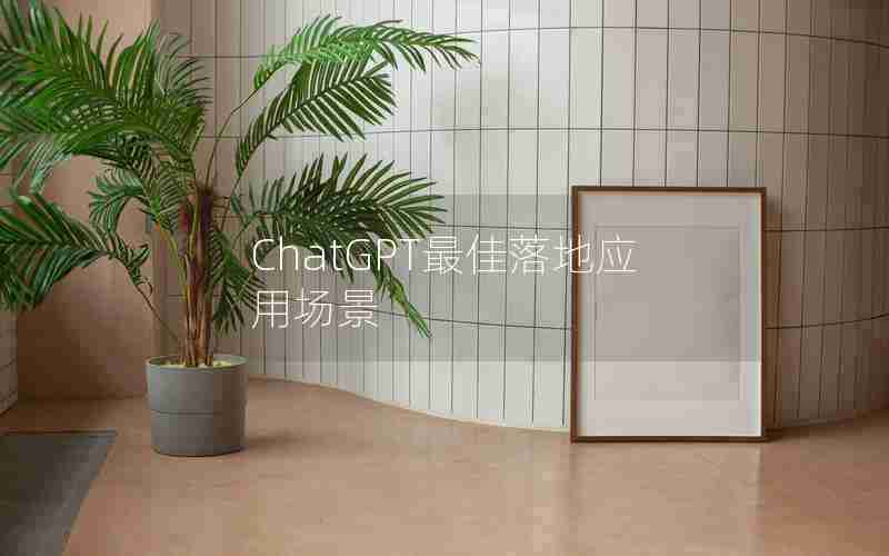 ChatGPT最佳落地应用场景