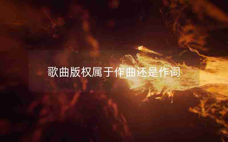 歌曲版权属于作曲还是作词