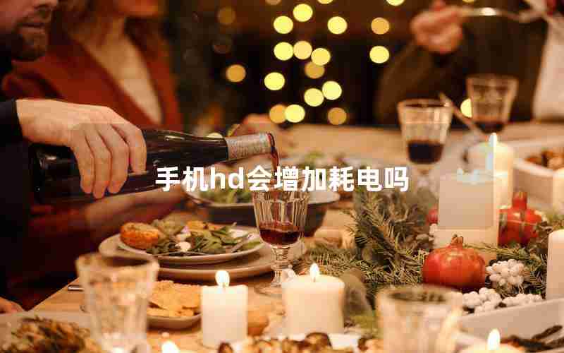 手机hd会增加耗电吗