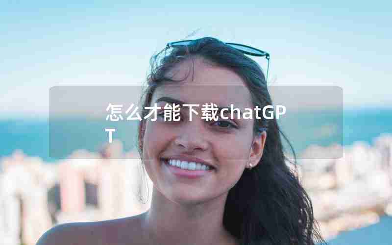 怎么才能下载chatGPT